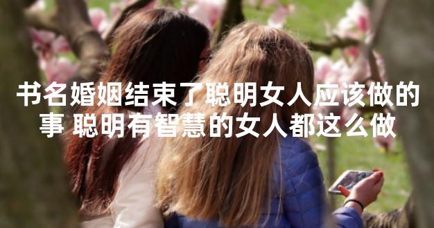 书名婚姻结束了聪明女人应该做的事 聪明有智慧的女